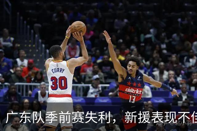 广东队季前赛失利，新援表现不佳，裁员计划浮出水面